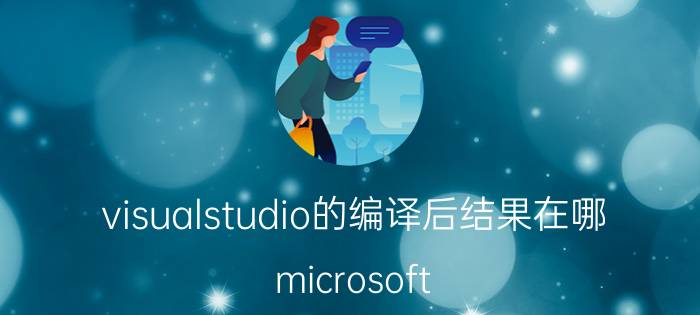 visualstudio的编译后结果在哪 microsoft visual studio怎么导出源文件？